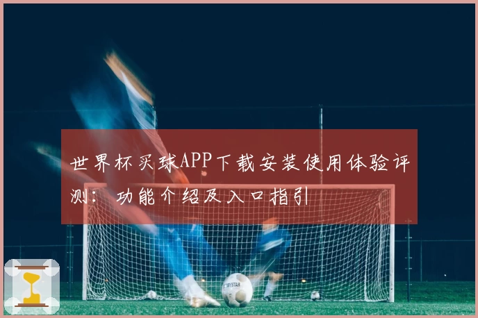 世界杯买球APP下载安装使用体验评测：功能介绍及入口指引