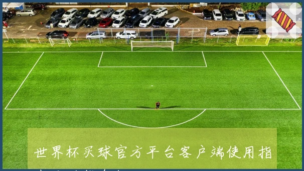 世界杯买球官方平台客户端使用指南及功能介绍