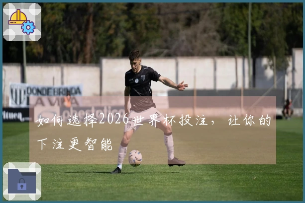 如何选择2026世界杯投注，让你的下注更智能