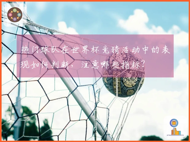 热门球队在世界杯竞猜活动中的表现如何判断，注意哪些指标？