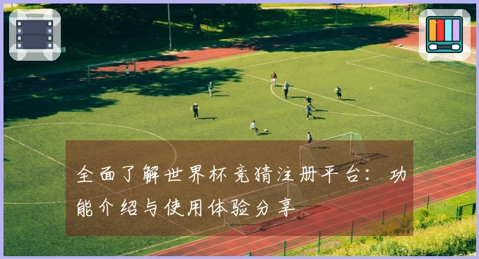 全面了解世界杯竞猜注册平台：功能介绍与使用体验分享