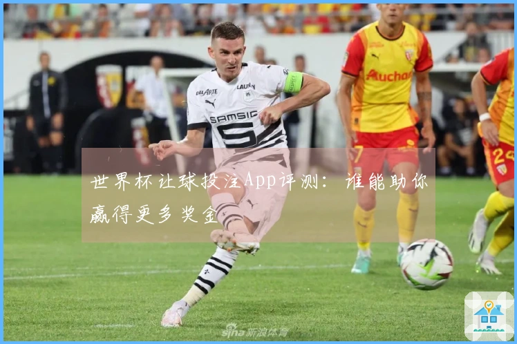世界杯让球投注App评测：谁能助你赢得更多奖金