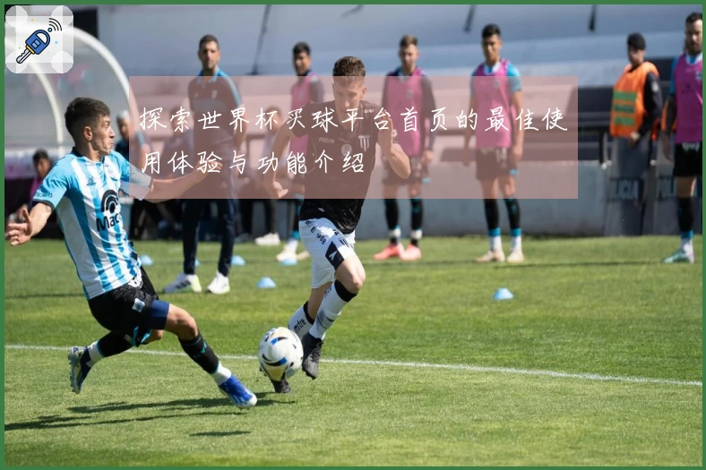 探索世界杯买球平台首页的最佳使用体验与功能介绍