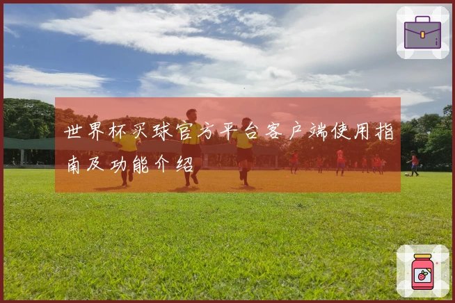世界杯买球官方平台客户端使用指南及功能介绍