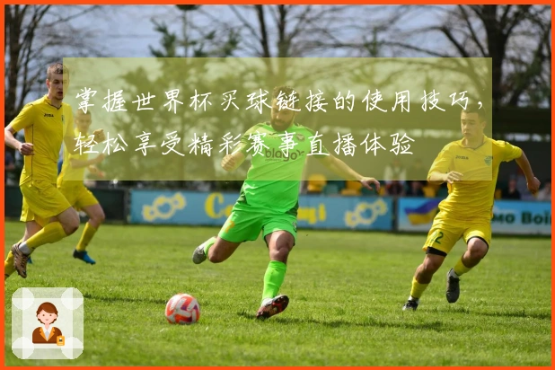 掌握世界杯买球链接的使用技巧，轻松享受精彩赛事直播体验