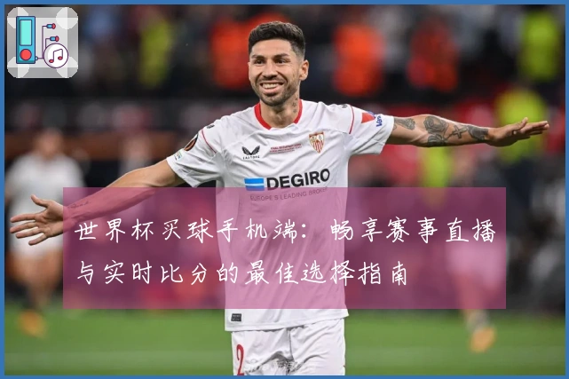 世界杯买球手机端：畅享赛事直播与实时比分的最佳选择指南