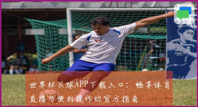 世界杯买球APP下载入口：畅享体育直播与便利操作的官方指南