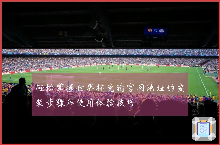 轻松掌握世界杯竞猜官网地址的安装步骤和使用体验技巧
