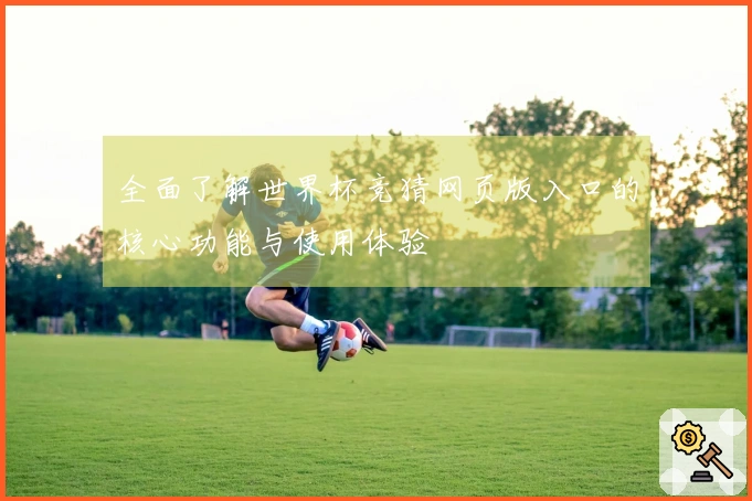 全面了解世界杯竞猜网页版入口的核心功能与使用体验