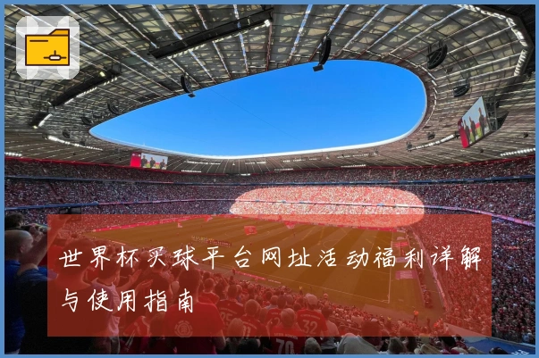 世界杯买球平台网址活动福利详解与使用指南