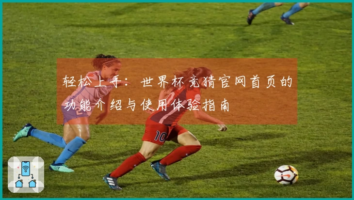 轻松上手：世界杯竞猜官网首页的功能介绍与使用体验指南