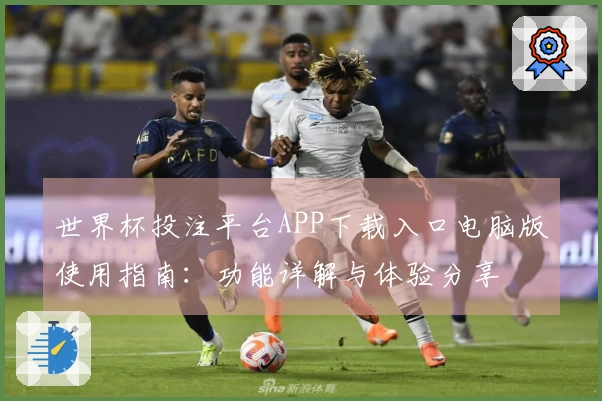 世界杯投注平台APP下载入口电脑版使用指南:功能详解与体验分享
