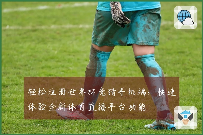 轻松注册世界杯竞猜手机端，快速体验全新体育直播平台功能