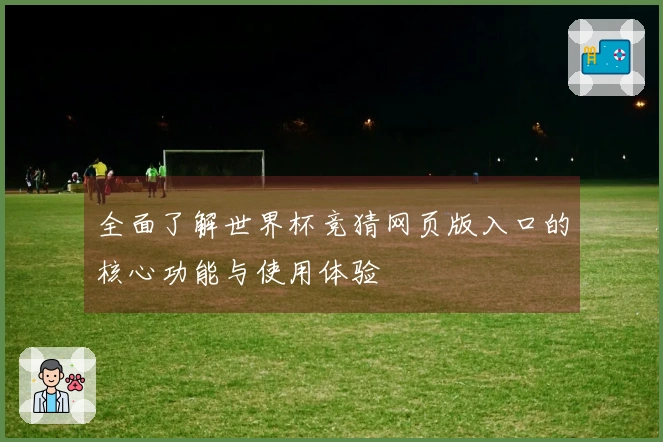 全面了解世界杯竞猜网页版入口的核心功能与使用体验